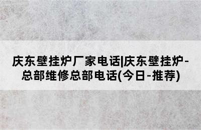 庆东壁挂炉厂家电话|庆东壁挂炉-总部维修总部电话(今日-推荐)